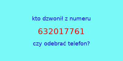 kto dzwonił 632017761  czy odebrać telefon?