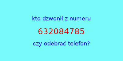 kto dzwonił 632084785  czy odebrać telefon?