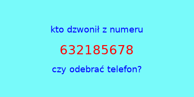 kto dzwonił 632185678  czy odebrać telefon?