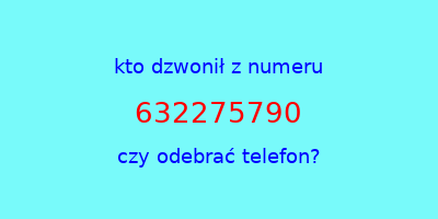 kto dzwonił 632275790  czy odebrać telefon?