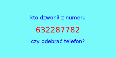 kto dzwonił 632287782  czy odebrać telefon?