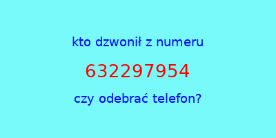 kto dzwonił 632297954  czy odebrać telefon?