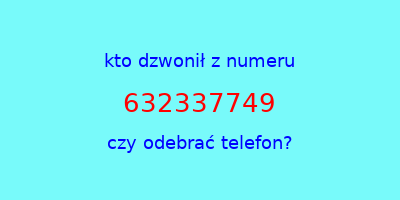 kto dzwonił 632337749  czy odebrać telefon?