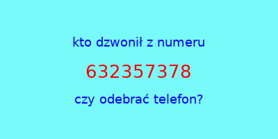 kto dzwonił 632357378  czy odebrać telefon?