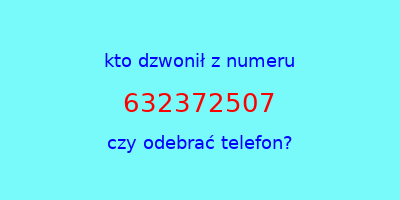 kto dzwonił 632372507  czy odebrać telefon?