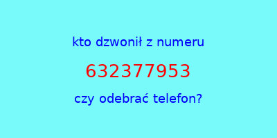 kto dzwonił 632377953  czy odebrać telefon?