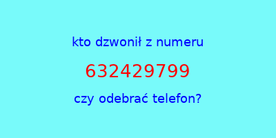 kto dzwonił 632429799  czy odebrać telefon?