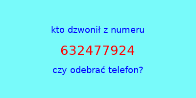 kto dzwonił 632477924  czy odebrać telefon?