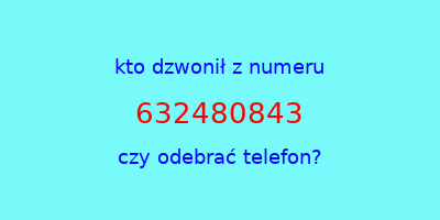 kto dzwonił 632480843  czy odebrać telefon?