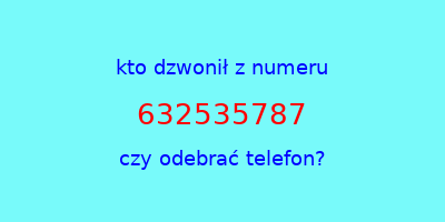 kto dzwonił 632535787  czy odebrać telefon?