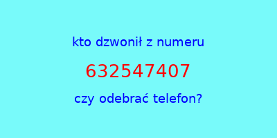 kto dzwonił 632547407  czy odebrać telefon?