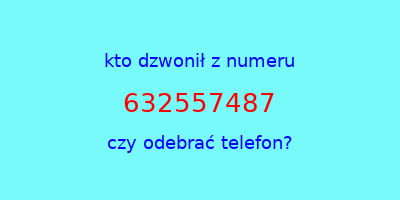 kto dzwonił 632557487  czy odebrać telefon?