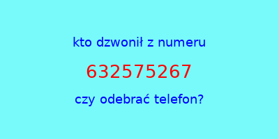 kto dzwonił 632575267  czy odebrać telefon?