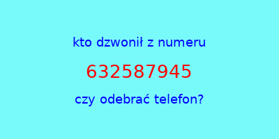 kto dzwonił 632587945  czy odebrać telefon?