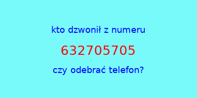 kto dzwonił 632705705  czy odebrać telefon?