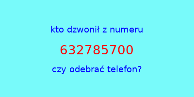 kto dzwonił 632785700  czy odebrać telefon?