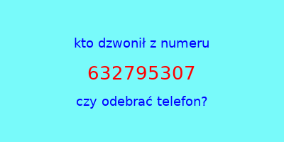 kto dzwonił 632795307  czy odebrać telefon?