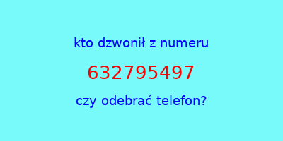 kto dzwonił 632795497  czy odebrać telefon?