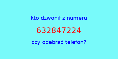 kto dzwonił 632847224  czy odebrać telefon?