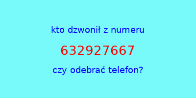 kto dzwonił 632927667  czy odebrać telefon?