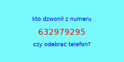 kto dzwonił 632979295  czy odebrać telefon?