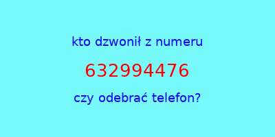 kto dzwonił 632994476  czy odebrać telefon?