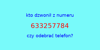 kto dzwonił 633257784  czy odebrać telefon?