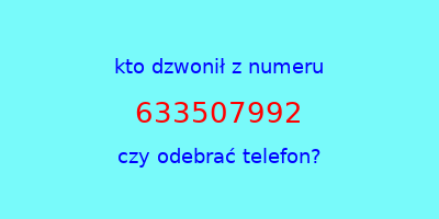 kto dzwonił 633507992  czy odebrać telefon?