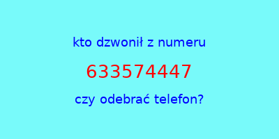 kto dzwonił 633574447  czy odebrać telefon?