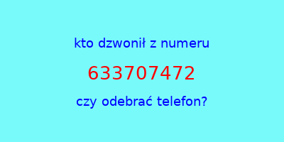 kto dzwonił 633707472  czy odebrać telefon?