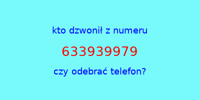 kto dzwonił 633939979  czy odebrać telefon?