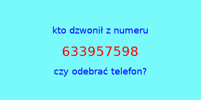 kto dzwonił 633957598  czy odebrać telefon?