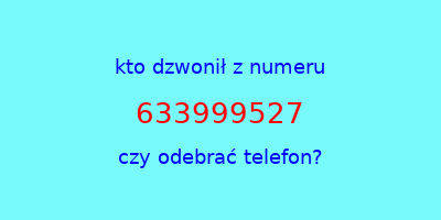 kto dzwonił 633999527  czy odebrać telefon?