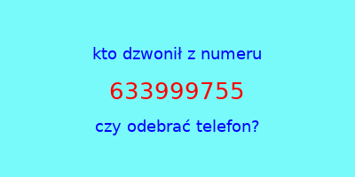 kto dzwonił 633999755  czy odebrać telefon?