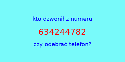 kto dzwonił 634244782  czy odebrać telefon?