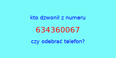 kto dzwonił 634360067  czy odebrać telefon?