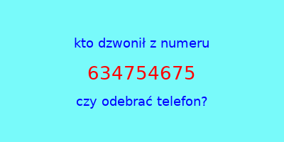 kto dzwonił 634754675  czy odebrać telefon?