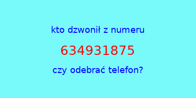 kto dzwonił 634931875  czy odebrać telefon?