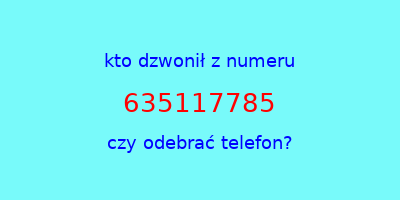 kto dzwonił 635117785  czy odebrać telefon?