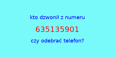 kto dzwonił 635135901  czy odebrać telefon?