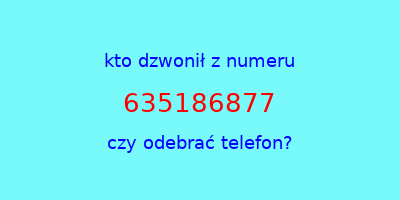 kto dzwonił 635186877  czy odebrać telefon?