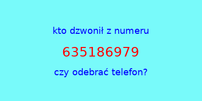 kto dzwonił 635186979  czy odebrać telefon?