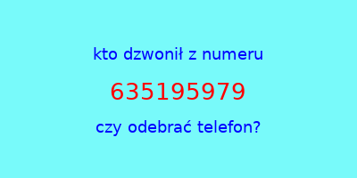 kto dzwonił 635195979  czy odebrać telefon?