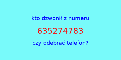 kto dzwonił 635274783  czy odebrać telefon?