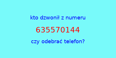 kto dzwonił 635570144  czy odebrać telefon?