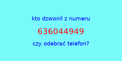 kto dzwonił 636044949  czy odebrać telefon?