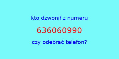 kto dzwonił 636060990  czy odebrać telefon?