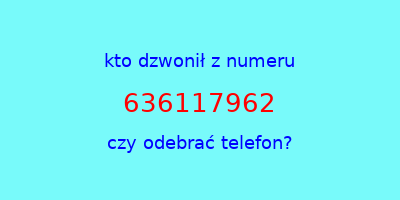 kto dzwonił 636117962  czy odebrać telefon?