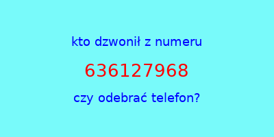 kto dzwonił 636127968  czy odebrać telefon?