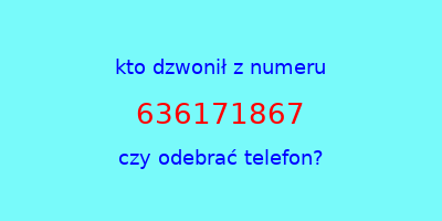 kto dzwonił 636171867  czy odebrać telefon?